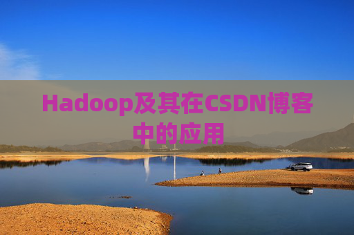 Hadoop及其在CSDN博客中的应用 Hadoop及其在CSDN博客中的应用