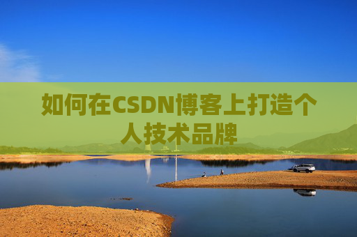 如何在CSDN博客上打造个人技术品牌